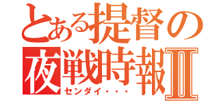 とある提督の夜戦時報Ⅱ（センダイ・・・）