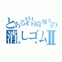 とある岩崎颯太の消しゴムⅡ（生活）