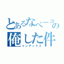 とあるなベーコンのの俺した件（インデックス）