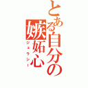 とある自分の嫉妬心（ジェラシー）