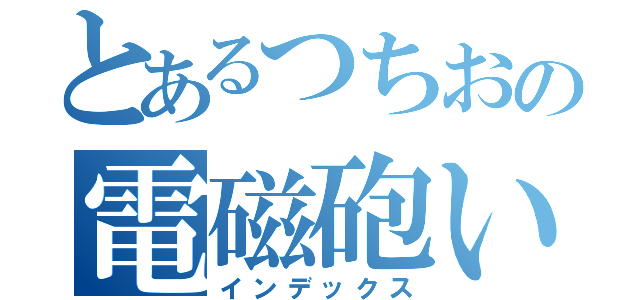 とあるつちおの電磁砲い（インデックス）