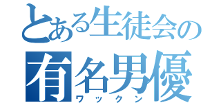 とある生徒会の有名男優（ワックン）