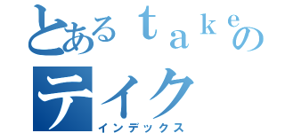 とあるｔａｋｅのテイク（インデックス）