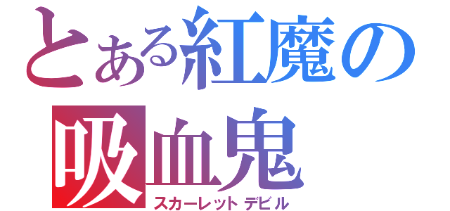 とある紅魔の吸血鬼（スカーレットデビル）