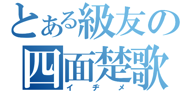 とある級友の四面楚歌（イヂメ）