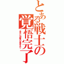 とある戦士の覚悟完了（当方に迎撃の用意あり）