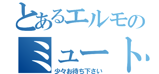 とあるエルモのミュート（少々お待ち下さい）