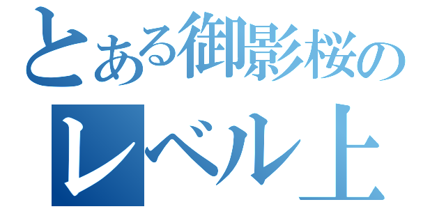 とある御影桜のレベル上げ（）