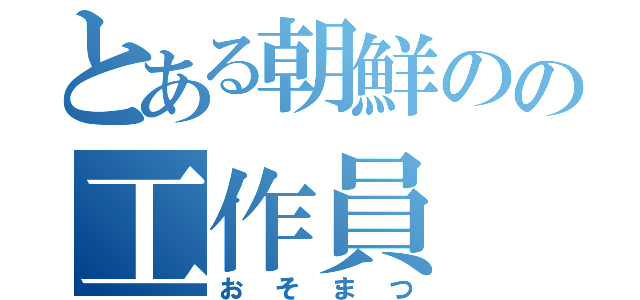 とある朝鮮のの工作員（おそまつ）