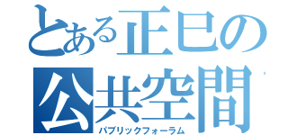 とある正巳の公共空間（パブリックフォーラム）