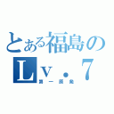 とある福島のＬｖ．７（第一原発）