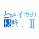 とあるイカの侵略Ⅱ（イカ娘）