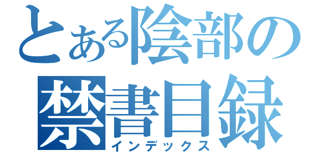 とある陰部の禁書目録（インデックス）