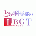 とある科学部のＬＢＧＴ（やらないか？）