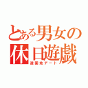 とある男女の休日遊戯（遊園地デート）