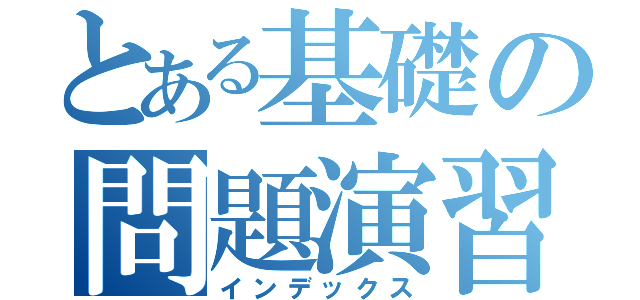 とある基礎の問題演習（インデックス）