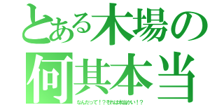 とある木場の何其本当（なんだって！？それは本当かい！？）