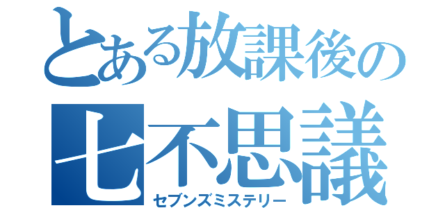 とある放課後の七不思議（セブンズミステリー）