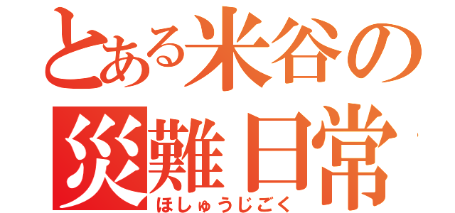 とある米谷の災難日常（ほしゅうじごく）