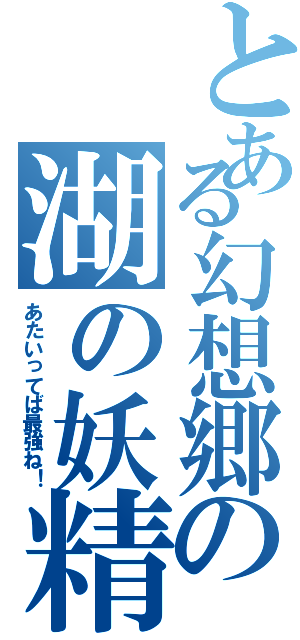 とある幻想郷の湖の妖精（あたいってば最強ね！）