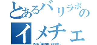 とあるバリラボのイメチェン（きみの「固定概念」はもう古い。）