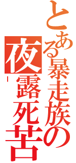 とある暴走族の夜露死苦（ｌ）