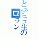 とあるニコ生のロラン（）