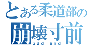 とある柔道部の崩壊寸前（ｂａｄ ｅｎｄ）