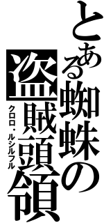 とある蜘蛛の盗賊頭領（クロロ・ルシルフル）