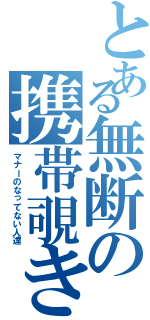 とある無断の携帯覗き（マナーのなってない人達）