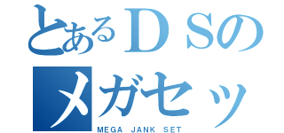 とあるＤＳのメガセット（ＭＥＧＡ ＪＡＮＫ ＳＥＴ）