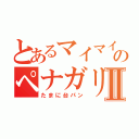 とあるマイマイのペナガリⅡ（たまに台パン）