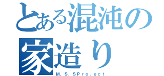 とある混沌の家造り（Ｍ．Ｓ．ＳＰｒｏｊｅｃｔ）