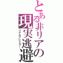 とある非リアの現実逃避（リアルブレイカー）