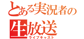 とある実況者の生放送（ライブキャスト）