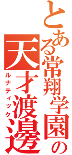 とある常翔学園の天才渡邊（ルナティック）