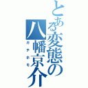 とある変態の八幡京介（ガチホモ）