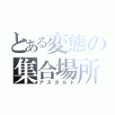 とある変態の集合場所（アスガルド）