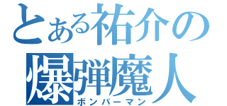 とある祐介の爆弾魔人（ボンバーマン）