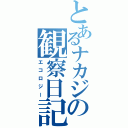 とあるナカジの観察日記（エコロジー）