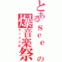 とあるｓｅｅ 君の爆音楽祭（サックス狂）