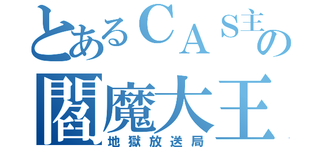 とあるＣＡＳ主の閻魔大王（地獄放送局）