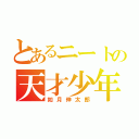 とあるニートの天才少年（如月伸太郎）