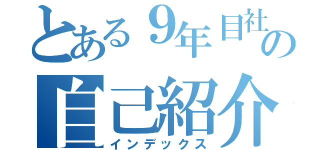 とある９年目社員の自己紹介（インデックス）