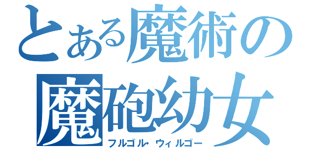 とある魔術の魔砲幼女（フルゴル・ウィルゴー）