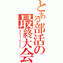 とある部活の最終大会（ラストトーナメント）