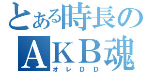 とある時長のＡＫＢ魂（オレＤＤ）