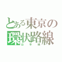 とある東京の環状路線（山手線）