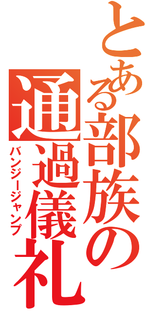 とある部族の通過儀礼（バンジージャンプ）