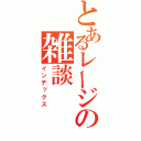 とあるレージの雑談（インデックス）